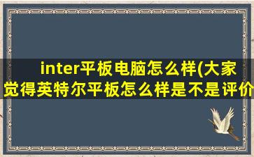 inter平板电脑怎么样(大家觉得英特尔平板怎么样是不是评价高的好平板)