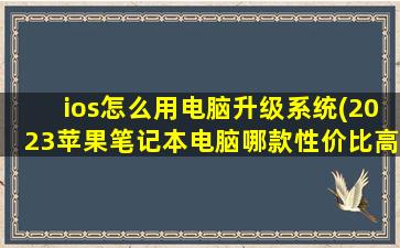 ios怎么用电脑升级系统(2023苹果笔记本电脑哪款性价比高)