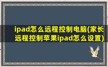 ipad怎么远程控制电脑(家长远程控制苹果ipad怎么设置)