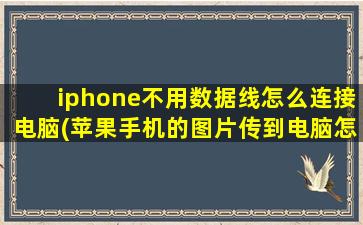 iphone不用数据线怎么连接电脑(苹果手机的图片传到电脑怎么没有图片显示了)