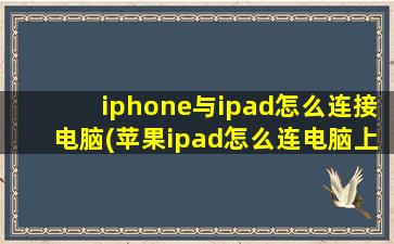 iphone与ipad怎么连接电脑(苹果ipad怎么连电脑上)