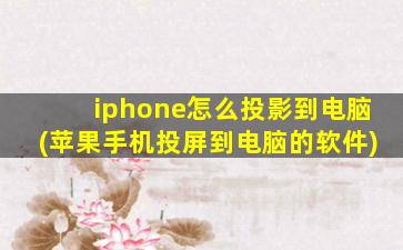 iphone怎么投影到电脑(苹果手机投屏到电脑的软件)