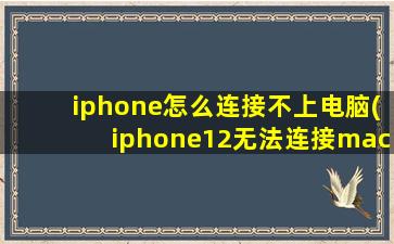 iphone怎么连接不上电脑(iphone12无法连接mac)