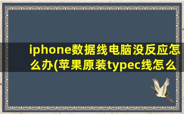 iphone数据线电脑没反应怎么办(苹果原装typec线怎么连接电脑)