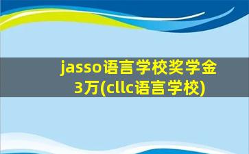 jasso语言学校奖学金3万(cllc语言学校)