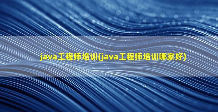 java工程师培训(java工程师培训哪家好)