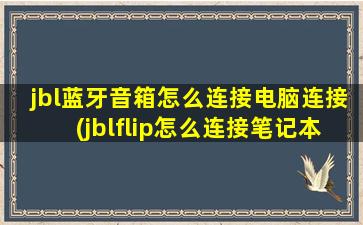 jbl蓝牙音箱怎么连接电脑连接(jblflip怎么连接笔记本电)