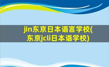 jin东京日本语言学校(东京jcli日本语学校)