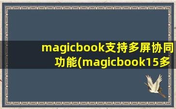 magicbook支持多屏协同功能(magicbook15多屏协同支持哪些手机)