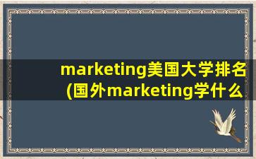 marketing美国大学排名(国外marketing学什么)