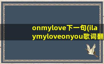 onmylove下一句(ilaymyloveonyou歌词翻译)