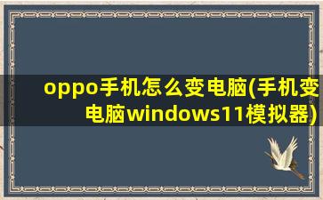 oppo手机怎么变电脑(手机变电脑windows11模拟器)