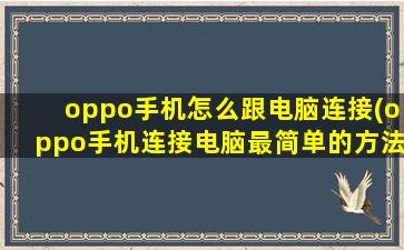 oppo手机怎么跟电脑连接(oppo手机连接电脑最简单的方法)