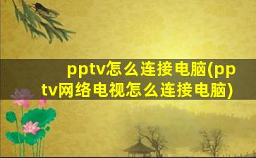 pptv怎么连接电脑(pptv网络电视怎么连接电脑)