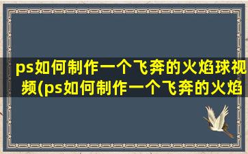 ps如何制作一个飞奔的火焰球视频(ps如何制作一个飞奔的火焰球)