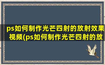 ps如何制作光芒四射的放射效果视频(ps如何制作光芒四射的放射效果)