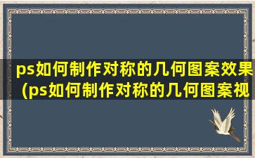 ps如何制作对称的几何图案效果(ps如何制作对称的几何图案视频)