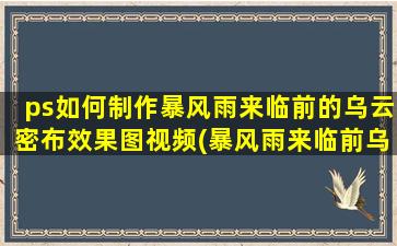 ps如何制作暴风雨来临前的乌云密布效果图视频(暴风雨来临前乌云密布写一段话)