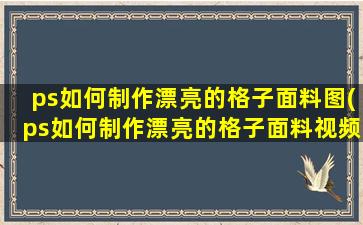 ps如何制作漂亮的格子面料图(ps如何制作漂亮的格子面料视频)