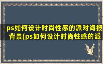 ps如何设计时尚性感的派对海报背景(ps如何设计时尚性感的派对海报)