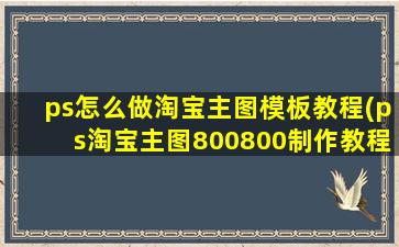 ps怎么做淘宝主图模板教程(ps淘宝主图800800制作教程)