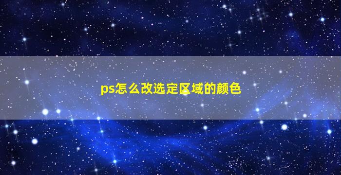 ps怎么改选定区域的颜色