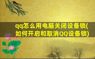 qq怎么用电脑关闭设备锁(如何开启和取消QQ设备锁)