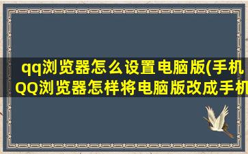 qq浏览器怎么设置电脑版(手机QQ浏览器怎样将电脑版改成手机版)