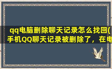 qq电脑删除聊天记录怎么找回(手机QQ聊天记录被删除了，在电脑上可以找回吗，如果可以该怎么找回)