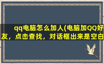 qq电脑怎么加人(电脑加QQ好友，点击查找，对话框出来是空白的，怎么解决)