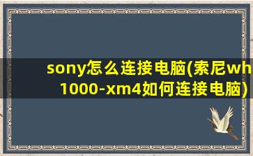 sony怎么连接电脑(索尼wh1000-xm4如何连接电脑)