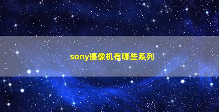 sony摄像机有哪些系列