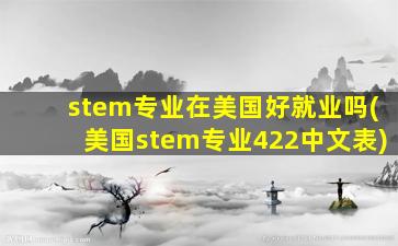 stem专业在美国好就业吗(美国stem专业422中文表)