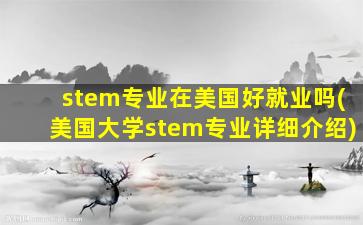 stem专业在美国好就业吗(美国大学stem专业详细介绍)