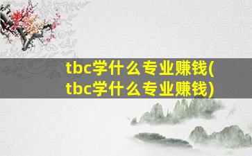 tbc学什么专业赚钱(tbc学什么专业赚钱)