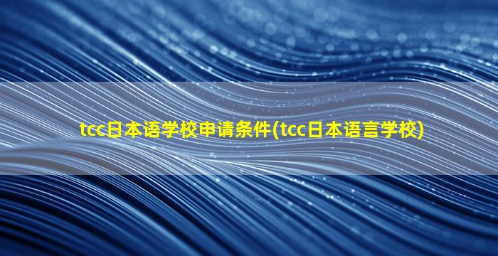 tcc日本语学校申请条件(tcc日本语言学校)