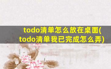 todo清单怎么放在桌面(todo清单我已完成怎么弄)