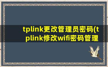 tplink更改管理员密码(tplink修改wifi密码管理员账号)