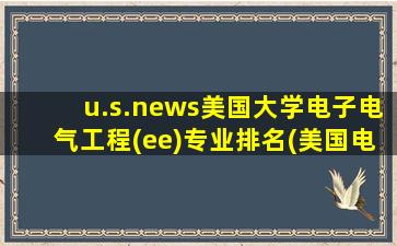 u.s.news美国大学电子电气工程(ee)专业排名(美国电子电气专业排名)