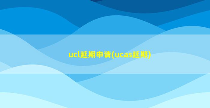 ucl延期申请(ucas延期)