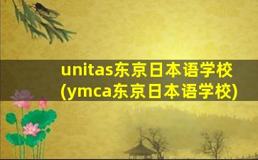 unitas东京日本语学校(ymca东京日本语学校)