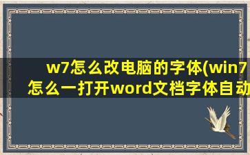 w7怎么改电脑的字体(win7怎么一打开word文档字体自动改变)