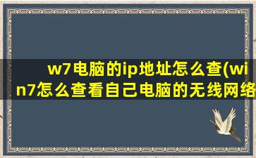 w7电脑的ip地址怎么查(win7怎么查看自己电脑的无线网络ip地址)