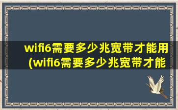 wifi6需要多少兆宽带才能用(wifi6需要多少兆宽带才能发挥最大速率)