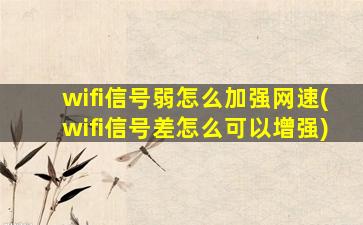 wifi信号弱怎么加强网速(wifi信号差怎么可以增强)