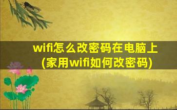 wifi怎么改密码在电脑上(家用wifi如何改密码)