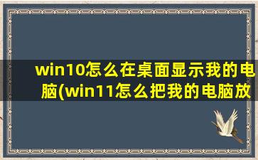 win10怎么在桌面显示我的电脑(win11怎么把我的电脑放桌面)