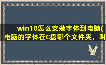 win10怎么安装字体到电脑(电脑的字体在C盘哪个文件夹，叫什么名)