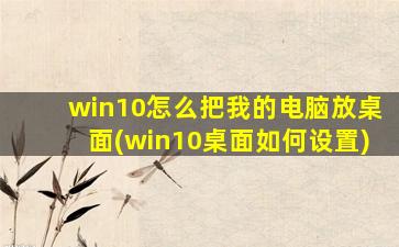 win10怎么把我的电脑放桌面(win10桌面如何设置)