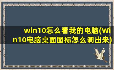 win10怎么看我的电脑(Win10电脑桌面图标怎么调出来)